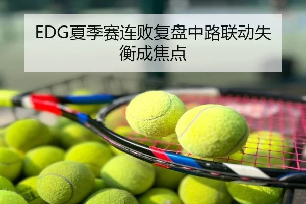 EDG夏季赛连败复盘中路联动失衡成焦点