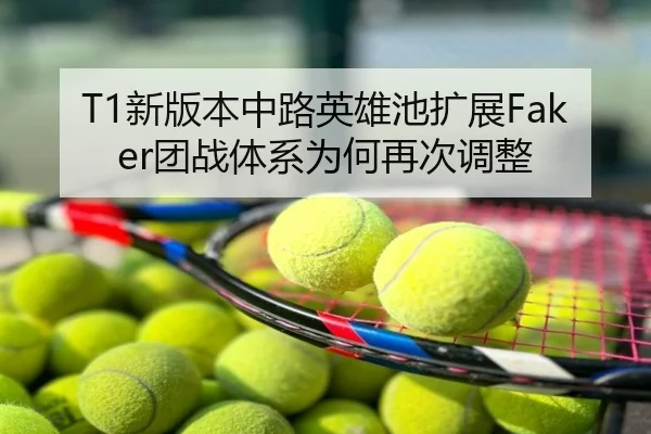 T1新版本中路英雄池扩展Faker团战体系为何再次调整