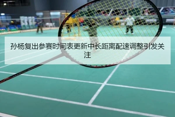 孙杨复出参赛时间表更新中长距离配速调整引发关注
