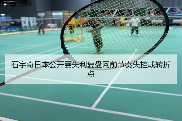石宇奇日本公开赛失利复盘网前节奏失控成转折点